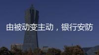 由被动变主动
，银行安防如何与时俱进