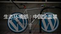 生态环境部	：中国全面禁止洋垃圾进口 已实现固体废物零进口