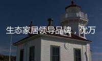 生态家居领导品牌
，优万家全铝家居定制有颜有料