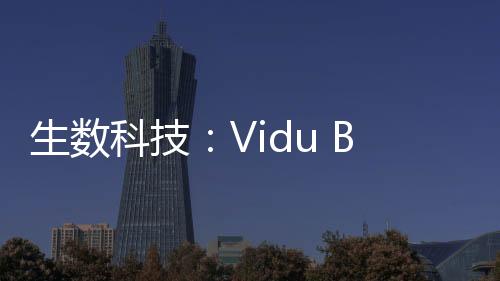 生数Vidu模型预热时间缩短40%
