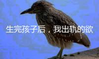 生完孩子后，我出轨的欲望非常强烈
！（女性勿入）