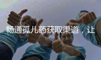 畅通孤儿药获取渠道，让“生命至上”的理念熠熠发光丨快评