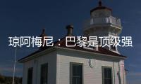 琼阿梅尼：巴黎是顶级强队�，但我们有能力战胜他们