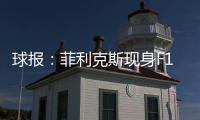 球报：菲利克斯现身F1大奖赛
，本菲卡正就其转会与蓝军谈判