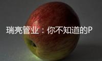 瑞亮管业�
：你不知道的PE给水管材特性