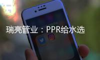 瑞亮管业	：PPR给水选材及施工