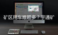 矿区用车难题多？宇通矿卡为您破解运营痛点
！