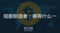 短剧制造者	：哪有什么一夜暴富，不过是流量的打工仔