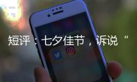 短评：七夕佳节，诉说“中国式浪漫”几何？