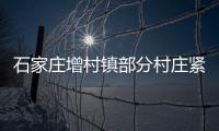 石家庄增村镇部分村庄紧急通知
：转移！不落一户不落一人