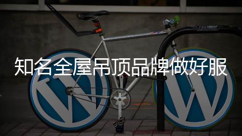 知名做好承诺的全屋服务