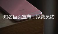 知名巨头宣布：拟裁员约9000人！2个月前刚裁员7000人