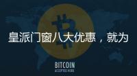 皇派门窗八大优惠，就为“礼”而来!
