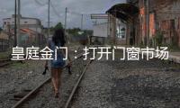 皇庭金门	：打开门窗市场的大门