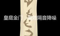 皇庭金门：高效隔音降噪，让您处繁华而不失宁静