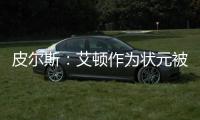 皮尔斯：艾顿作为状元被裁 这是他最后一次挣大钱的机会