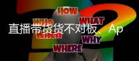 直播带货货不对板
、App自动勾选隐私政策，最高法发布网络消费案例