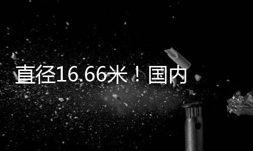 构机开挖直径达16.66米