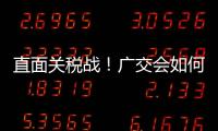 直面关税战
！广交会如何挑起外贸“大梁”