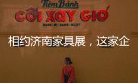 相约济南家具展，这家企业全力提升经销商实力