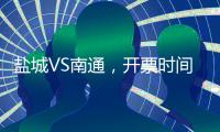 盐城VS南通，开票时间定了
！
