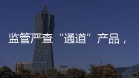 监管严查“通道”产品	，国信证券整改不到位丨金融合规月榜