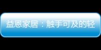 益恩家居：触手可及的轻奢质感生活