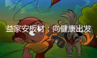 益家安板材：向健康出发，你我随行