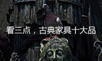 看三点，古典家具十大品牌让自己走的更远