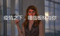 疫情之下，福临板材与你共同守护健康之家