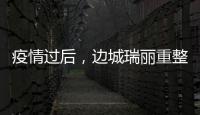 疫情过后�，边城瑞丽重整旗鼓