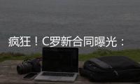 疯狂！C罗新合同曝光：日薪480万元 2年入账50亿元 体坛史上最贵