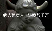 病人骗病人�，涉案数千万：疯狂“互助盘”为何难绝