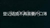 登记结婚不再需要户口簿
？背后原因其实与你想的不一样