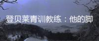登贝莱青训教练：他的脚就像手一样灵活；他非常看重团队利益