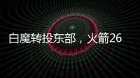 白魔转投东部
，火箭26岁后卫不走了？后卫线仅剩4人，或幸运留队