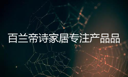 百兰帝诗家居创建于1999年
