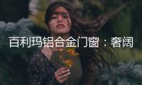 百利玛铝合金门窗
	：奢阔空间，“墅”造品质生活