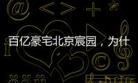百亿豪宅北京宸园	，为什么全国出名（纯数据版）