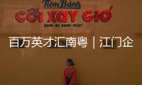 百万英才汇南粤｜江门企业“走出去”，青年人才“引进来”