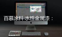 百慕涂料·水性金属漆：打造金属光泽质感效果