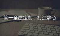 简一全屋定制
：打造静心潜读家居空间	，彰显品质生活!