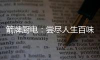 箭牌厨电：尝尽人生百味方能修成正果