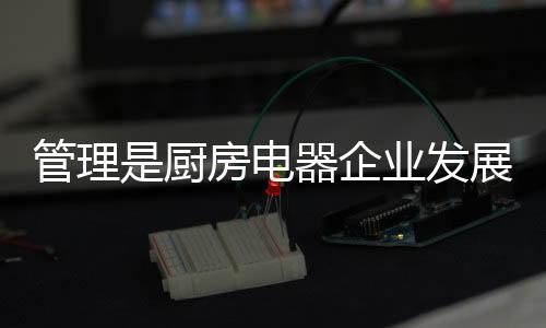 企业的管理优势将不会长久