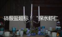 磷酸盐超标！“保水虾仁”浮出水面，1斤虾仁7两冰