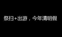 祭扫+出游
，今年清明假期公路流量有望创历史新高
