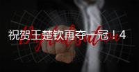 祝贺王楚钦再夺一冠	！4