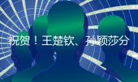 祝贺	
！王楚钦
、孙颖莎分获WTT重庆冠军赛男单女单冠军