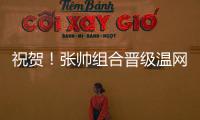 祝贺！张帅组合晋级温网混双四强
