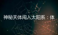 神秘天体闯入太阳系
：体积惊人，秒速疑超60公里	，年底到达近地点